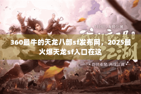 360最牛的天龙八部sf发布网，2025最火爆天龙sf入口在这