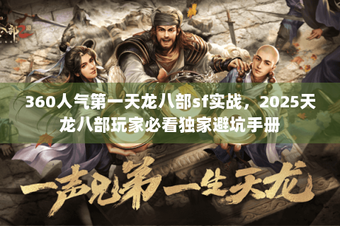 360人气第一天龙八部sf实战，2025天龙八部玩家必看独家避坑手册