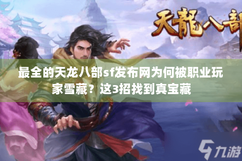 最全的天龙八部sf发布网为何被职业玩家雪藏？这3招找到真宝藏