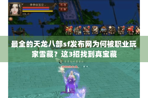 最全的天龙八部sf发布网为何被职业玩家雪藏？这3招找到真宝藏