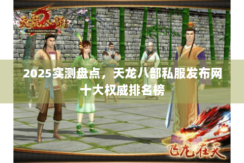 2025实测盘点,天龙八部私服发布网十大权威排名榜 2025实测盘点,天龙八部私服发布网十大权威排名榜