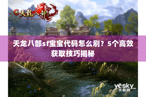 天龙八部sf宝宝代码怎么刷?5个高效获取技巧揭秘 天龙八部sf宝宝代码怎么刷?5个高效获取技巧揭秘