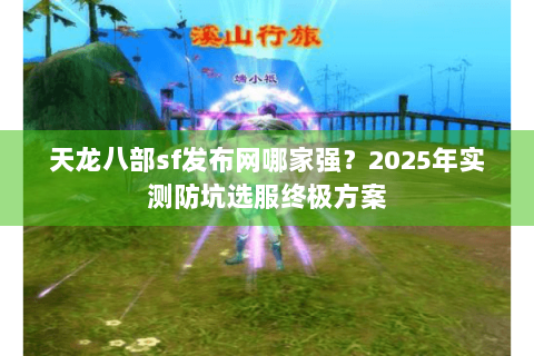 天龙八部sf发布网哪家强?2025年实测防坑选服终极方案 天龙八部sf发布网哪家强?2025年实测防坑选服终极方案