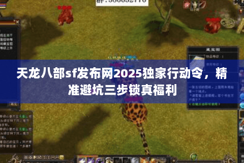 天龙八部sf发布网2025独家行动令，精准避坑三步锁真福利