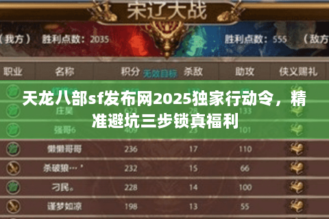 天龙八部sf发布网2025独家行动令,精准避坑三步锁真福利 天龙八部sf发布网2025独家行动令,精准避坑三步锁真福利