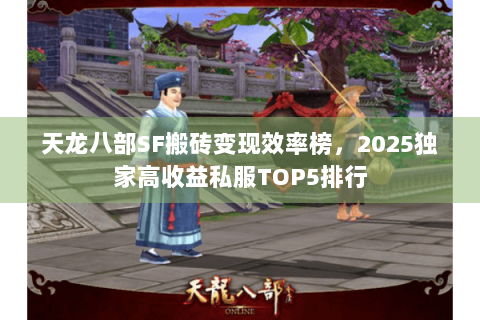天龙八部SF搬砖变现效率榜,2025独家高收益私服TOP5排行 天龙八部SF搬砖变现效率榜,2025独家高收益私服TOP5排行