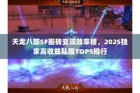 天龙八部SF搬砖变现效率榜,2025独家高收益私服TOP5排行 天龙八部SF搬砖变现效率榜,2025独家高收益私服TOP5排行