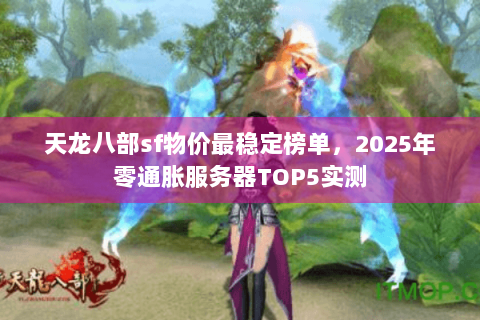 天龙八部sf物价最稳定榜单,2025年零通胀服务器TOP5实测 天龙八部sf物价最稳定榜单,2025年零通胀服务器TOP5实测