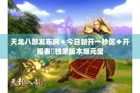 天龙八部发布网★今日新开一秒区◆开服表✪独家版本爆元宝 天龙八部发布网★今日新开一秒区◆开服表✪独家版本爆元宝