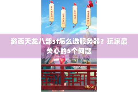 潞西天龙八部sf怎么选服务器？玩家最关心的5个问题
