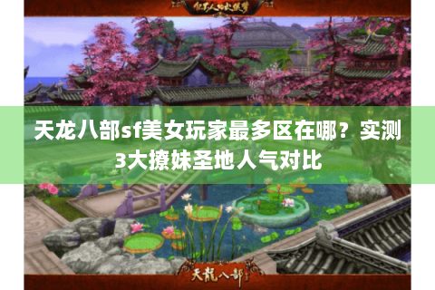 天龙八部sf美女玩家最多区在哪?实测3大撩妹圣地人气对比 天龙八部sf美女玩家最多区在哪?实测3大撩妹圣地人气对比
