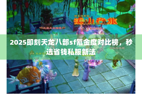2025即刻天龙八部sf氪金度对比榜,秒选省钱私服新法 2025即刻天龙八部sf氪金度对比榜,秒选省钱私服新法