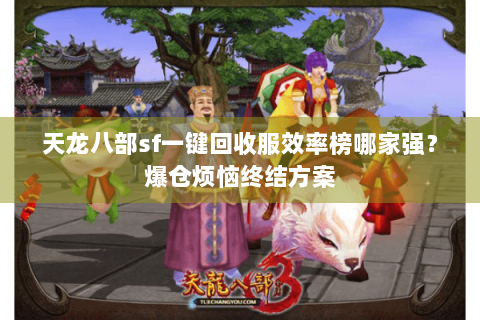 天龙八部sf一键回收服效率榜哪家强？爆仓烦恼终结方案