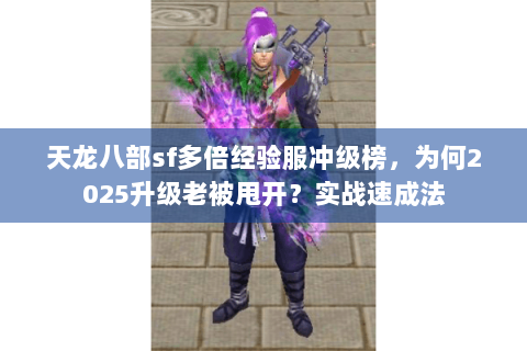 天龙八部sf多倍经验服冲级榜,为何2025升级老被甩开?实战速成法 天龙八部sf多倍经验服冲级榜,为何2025升级老被甩开?实战速成法