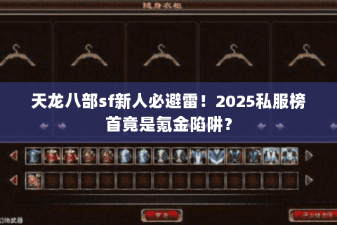 天龙八部sf新人必避雷！2025私服榜首竟是氪金陷阱？
