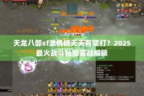 天龙八部sf激情榜天天有架打?2025最火战斗私服实战解锁 天龙八部sf激情榜天天有架打?2025最火战斗私服实战解锁