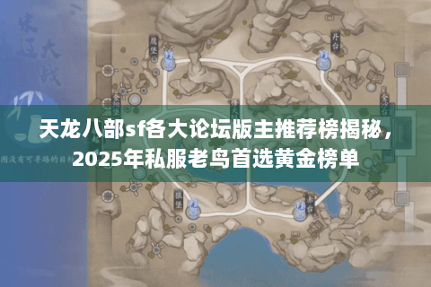 天龙八部sf各大论坛版主推荐榜揭秘,2025年私服老鸟首选黄金榜单 天龙八部sf各大论坛版主推荐榜揭秘,2025年私服老鸟首选黄金榜单