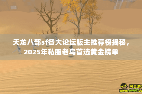 天龙八部sf各大论坛版主推荐榜揭秘,2025年私服老鸟首选黄金榜单 天龙八部sf各大论坛版主推荐榜揭秘,2025年私服老鸟首选黄金榜单