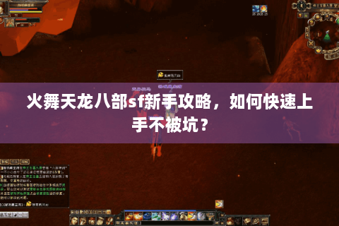 火舞天龙八部sf新手攻略,如何快速上手不被坑? 火舞天龙八部sf新手攻略,如何快速上手不被坑?