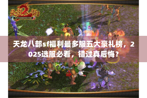 天龙八部sf福利最多服五大豪礼榜,2025选服必看,错过真后悔? 天龙八部sf福利最多服五大豪礼榜,2025选服必看,错过真后悔?