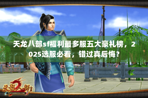 天龙八部sf福利最多服五大豪礼榜,2025选服必看,错过真后悔? 天龙八部sf福利最多服五大豪礼榜,2025选服必看,错过真后悔?
