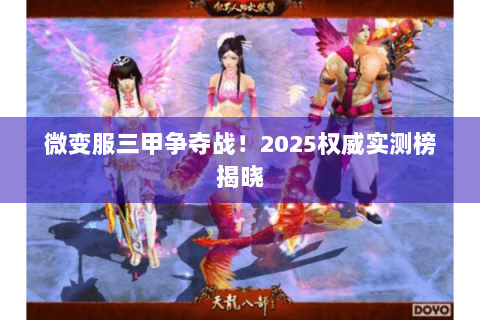微变服三甲争夺战！2025权威实测榜揭晓