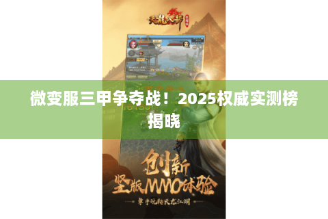 微变服三甲争夺战！2025权威实测榜揭晓