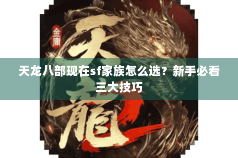 天龙八部现在sf家族怎么选?新手必看三大技巧 天龙八部现在sf家族怎么选?新手必看三大技巧