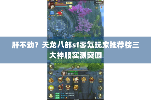 肝不动?天龙八部sf零氪玩家推荐榜三大神服实测突围 肝不动?天龙八部sf零氪玩家推荐榜三大神服实测突围