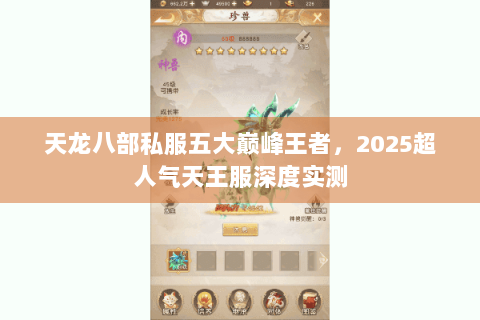天龙八部私服五大巅峰王者,2025超人气天王服深度实测 天龙八部私服五大巅峰王者,2025超人气天王服深度实测