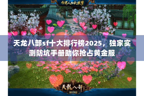 天龙八部sf十大排行榜2025，独家实测防坑手册助你抢占黄金服