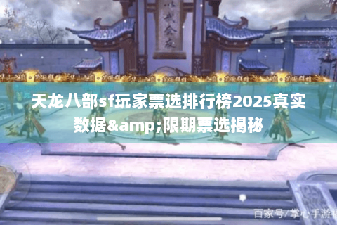 天龙八部sf玩家票选排行榜2025真实数据&限期票选揭秘 天龙八部sf玩家票选排行榜2025真实数据&限期票选揭秘