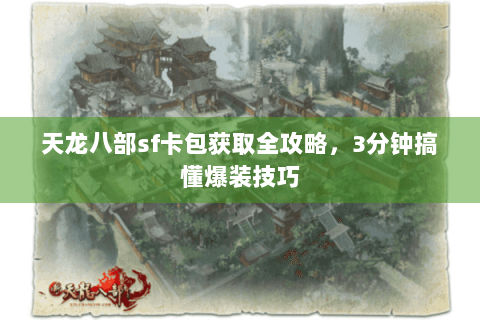天龙八部sf卡包获取全攻略,3分钟搞懂爆装技巧 天龙八部sf卡包获取全攻略,3分钟搞懂爆装技巧