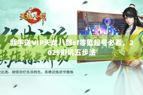 新手送VIP天龙八部sf零氪起号必看,2025避坑五步法 新手送VIP天龙八部sf零氪起号必看,2025避坑五步法