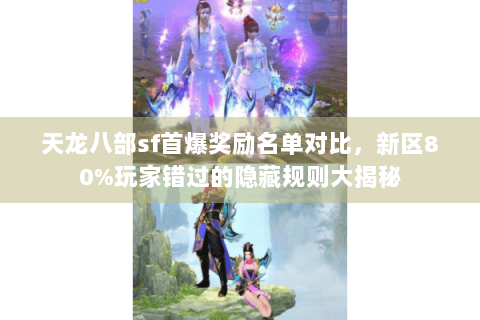 天龙八部sf首爆奖励名单对比,新区80%玩家错过的隐藏规则大揭秘 天龙八部sf首爆奖励名单对比,新区80%玩家错过的隐藏规则大揭秘