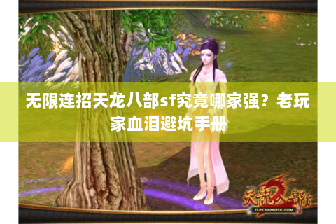 无限连招天龙八部sf究竟哪家强?老玩家血泪避坑手册 无限连招天龙八部sf究竟哪家强?老玩家血泪避坑手册