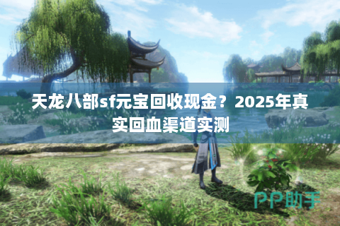 天龙八部sf元宝回收现金？2025年真实回血渠道实测