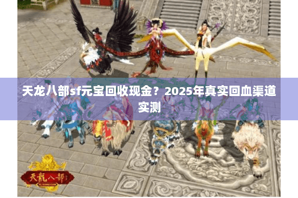 天龙八部sf元宝回收现金?2025年真实回血渠道实测 天龙八部sf元宝回收现金?2025年真实回血渠道实测