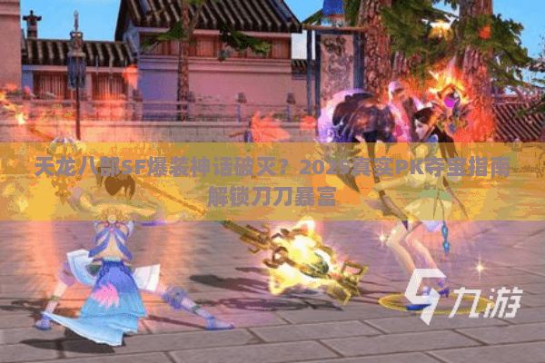天龙八部SF爆装神话破灭?2025真实PK夺宝指南解锁刀刀暴富 天龙八部SF爆装神话破灭?2025真实PK夺宝指南解锁刀刀暴富