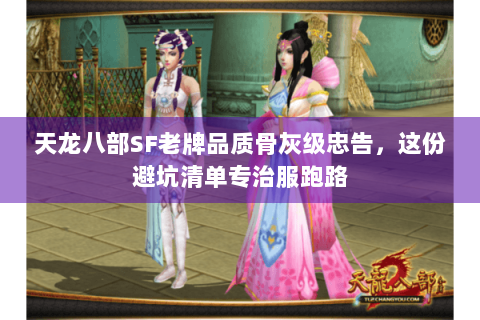 天龙八部SF老牌品质骨灰级忠告，这份避坑清单专治服跑路