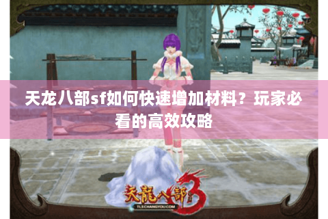 天龙八部sf如何快速增加材料？玩家必看的高效攻略