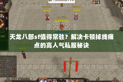 天龙八部sf值得常驻?解决卡顿掉线痛点的高人气私服秘诀 天龙八部sf值得常驻?解决卡顿掉线痛点的高人气私服秘诀