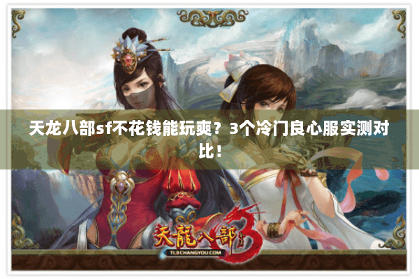天龙八部sf不花钱能玩爽?3个冷门良心服实测对比! 天龙八部sf不花钱能玩爽?3个冷门良心服实测对比!