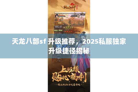 天龙八部sf 升级推荐，2025私服独家升级捷径揭秘