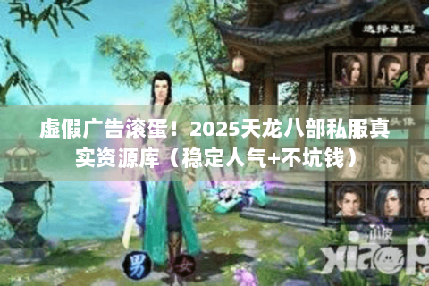 虚假广告滚蛋！2025天龙八部私服真实资源库（稳定人气+不坑钱）
