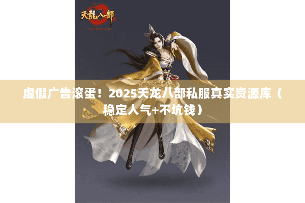 虚假广告滚蛋！2025天龙八部私服真实资源库（稳定人气+不坑钱）