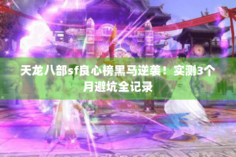 天龙八部sf良心榜黑马逆袭！实测3个月避坑全记录