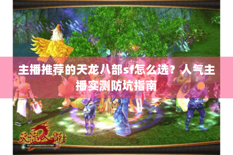 主播推荐的天龙八部sf怎么选?人气主播实测防坑指南 主播推荐的天龙八部sf怎么选?人气主播实测防坑指南