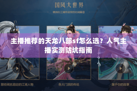 主播推荐的天龙八部sf怎么选?人气主播实测防坑指南 主播推荐的天龙八部sf怎么选?人气主播实测防坑指南