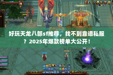 好玩天龙八部sf推荐,找不到靠谱私服?2025年爆款榜单大公开! 好玩天龙八部sf推荐,找不到靠谱私服?2025年爆款榜单大公开!